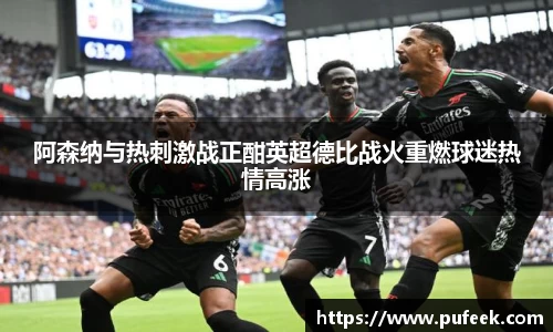 阿森纳与热刺激战正酣英超德比战火重燃球迷热情高涨