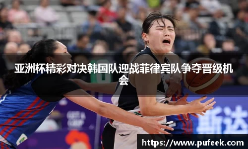 亚洲杯精彩对决韩国队迎战菲律宾队争夺晋级机会
