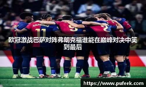 欧冠激战巴萨对阵弗朗克福谁能在巅峰对决中笑到最后